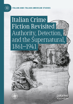 Italian Crime Fiction Revisited: Authority, Detection, and the Supernatural, 1861–1941 (Italian and Italian American Studies)