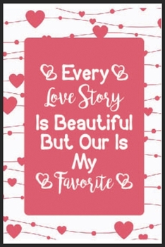 Every Love Story Is Beautiful But Our Is My Favorite: Every Love Story Is Beautiful But Our Is My Favorite Notebook-couples notebook-couples notebook for him and her-couple goal notebook