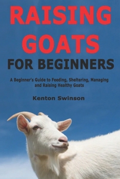Paperback Raising Goats for Beginners: A Beginner's Guide to Feeding, Sheltering, Managing and Raising Healthy Goats Book