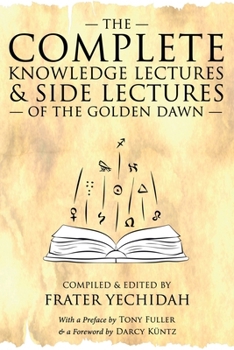 The Complete Knowledge Lectures & Side Lectures of the Golden Dawn (The Complete Golden Dawn Series)