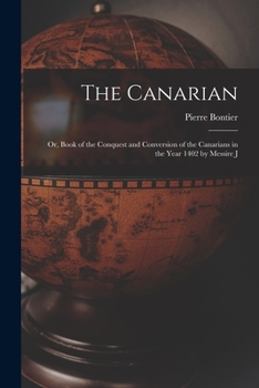 Paperback The Canarian: Or, Book of the Conquest and Conversion of the Canarians in the Year 1402 by Messire J Book