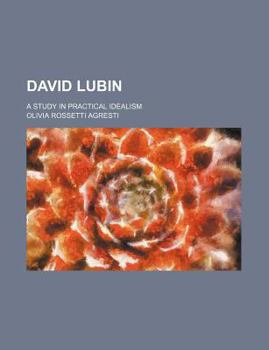David Lubin; A Study in Practical Idealism