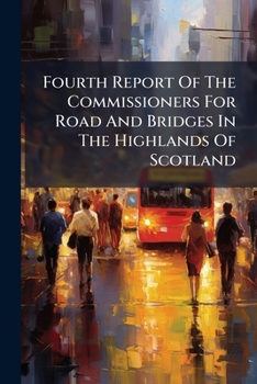 Fourth Report Of The Commissioners For Road And Bridges In The Highlands Of Scotland
