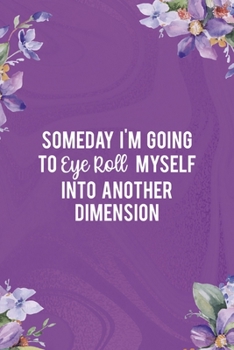 Paperback Someday I'm Going To Eye Roll Myself Into Another Dimension: All Purpose 6x9 Blank Lined Notebook Journal Way Better Than A Card Trendy Unique Gift Fl Book