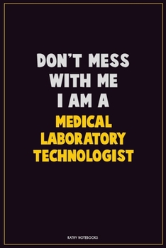 Don't Mess With Me, I Am A Medical Laboratory Technologist: Career Motivational Quotes 6x9 120 Pages Blank Lined Notebook Journal