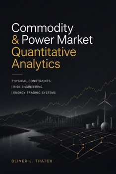 Paperback Commodity & Power Market Quantitative Analytics: Physical Constraints, Risk Engineering, and Energy Trading Systems Book