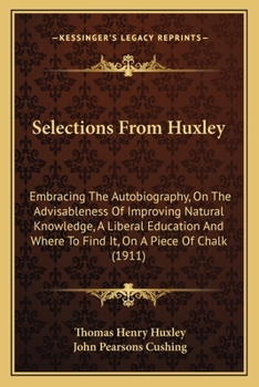 Paperback Selections From Huxley: Embracing The Autobiography, On The Advisableness Of Improving Natural Knowledge, A Liberal Education And Where To Fin Book