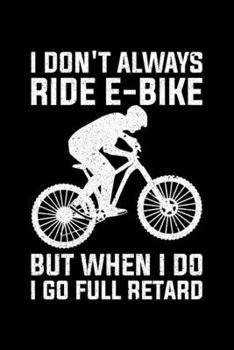 I Don't Always Ride E-Bike But When I Do I Go Full Retard: Lined A5 Notebook for Ebikers