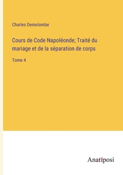 Paperback Cours de Code Napoléonde; Traité du mariage et de la séparation de corps: Tome 4 [French] Book