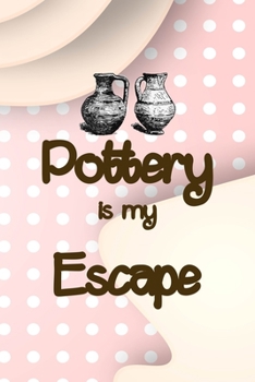 Pottery Is My Escape: Notebook Journal Composition Blank Lined Diary Notepad 120 Pages Paperback Pink Caramel Pottery