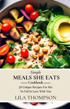 Paperback Simple Meals She Eats Cookbook: 30 Unique Recipes For Her To Fall In Love With You Book