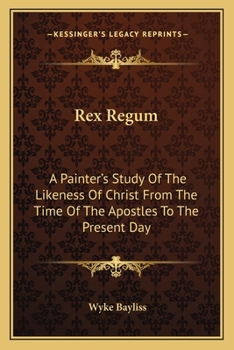 Paperback Rex Regum: A Painter's Study Of The Likeness Of Christ From The Time Of The Apostles To The Present Day Book
