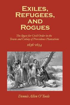 Paperback Exiles, Refugees and Rogues: The Quest for Civl Order in the Towns and Colony of Providence Plantations 1636-1654 Book