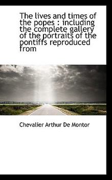 The Lives and Times of the Popes : Including the complete gallery of the portraits of the pontiffs R