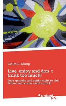 Paperback Live, enjoy and don?t think too much!: Lebe, genie?e und denke nicht zu viel! Schau nach vorne, nicht zur?ck! [German] Book