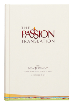 The Passion Translation New Testament: With Psalms, Proverbs and Song of Songs