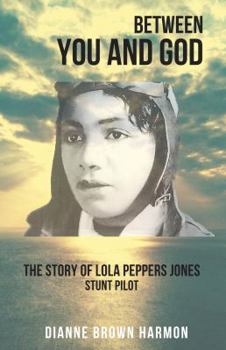 Between You and God: The Story of Lola Peppers Jones: Stunt Pilot