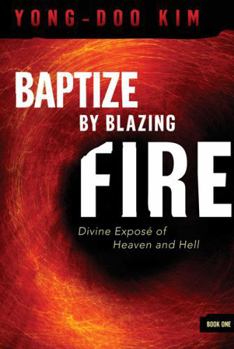 Paperback Baptize by Blazing Fire: Divine Exposé of Heaven and Hell Book