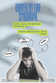 Driven By Fire Syndrome: How High-Powered Humans Turn Pressure into Fuel