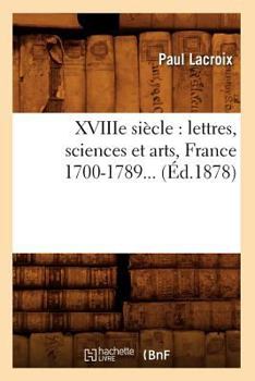 Paperback Xviiie Siècle: Lettres, Sciences Et Arts, France 1700-1789 (Éd.1878) [French] Book