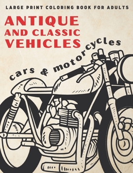 Large Print Coloring Book For Adults: Antique and Classic Vehicles: Cars and Motorcycles (for Adults, Seniors, Beginners)