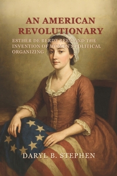 An American Revolutionary: Esther De Berdt Reed and the Invention of Women's Political Organizing