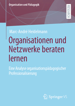 Paperback Organisationen Und Netzwerke Beraten Lernen: Eine Analyse Organisationspädagogischer Professionalisierung [German] Book