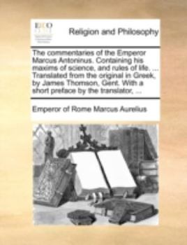 Paperback The Commentaries of the Emperor Marcus Antoninus. Containing His Maxims of Science, and Rules of Life. ... Translated from the Original in Greek, by J Book