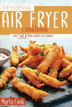 Paperback The Essential Air Fryer Cookbook: Over 50 Frying Recipes On A Budget Book