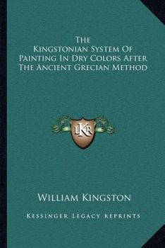 Paperback The Kingstonian System Of Painting In Dry Colors After The Ancient Grecian Method Book