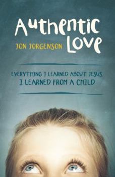 Authentic Love: Everything I Learned about Jesus, I Learned from a Child