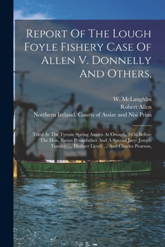Paperback Report Of The Lough Foyle Fishery Case Of Allen V. Donnelly And Others,: Tried At The Tyrone Spring Assizes At Omagh, 1856 Before The Hon. Baron Penne Book