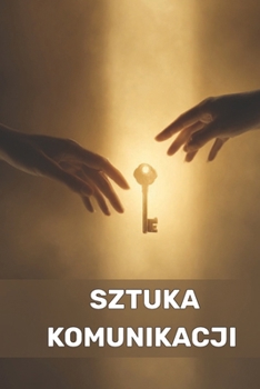 Sztuka komunikacji: Klucz do relacji, wplywu i pewnosci siebie (Polish Edition)