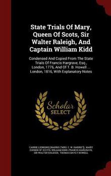 Hardcover State Trials Of Mary, Queen Of Scots, Sir Walter Raleigh, And Captain William Kidd: Condensed And Copied From The State Trials Of Francis Hargrave, Es Book