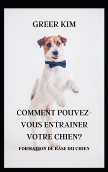 Comment Pouvez-Vous Entrainer Votre Chien?: Formation de Base Du Chien