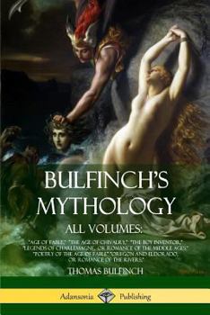 Bulfinch's Mythology, All Volumes: Age of Fable, The Age of Chivalry, The Boy Inventor, Legends of Charlemagne, or Romance of the Middle Ages, Poetry of the Age of Fable Oregon and Eldorado, or Romanc