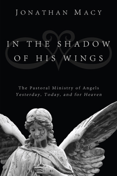Hardcover In the Shadow of His Wings: The Pastoral Ministry of Angels: Yesterday, Today, and for Heaven Book