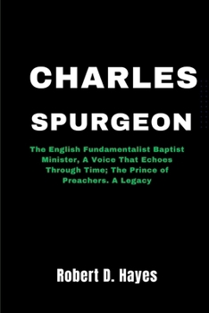 Paperback Charles Spurgeon: The English Fundamentalist Baptist Minister, A Voice That Echoes Through Time; The Prince of Preachers. A Legacy Book