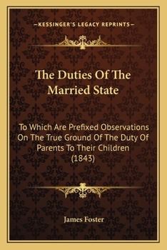 The Duties Of The Married State: To Which Are Prefixed Observations On The True Ground Of The Duty Of Parents To Their Children