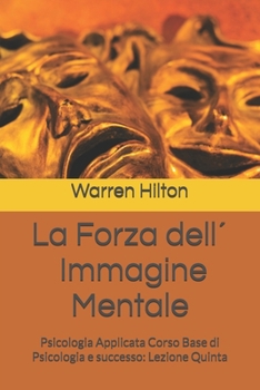 La Forza dell´Immagine Mentale: Psicologia Applicata Corso Base di Psicologia e successo: Lezione Quinta (Italian Edition)