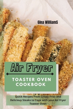 Paperback Air Fryer Toaster Oven Cookbook: Quick Recipes From Crispy Fries and Delicious Steaks to Cook with your Air Fryer Toaster Oven Book