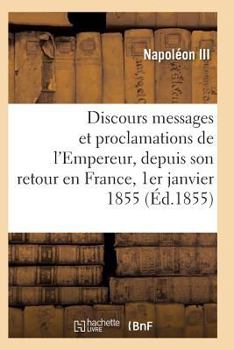 Paperback Discours, Messages Et Proclamations de l'Empereur, Depuis Son Retour En France 1er Janvier 1855 [French] Book