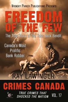 Freedom of the Few: The True Story of the Take Back Bandit - Canada's Most Prolific Bank Robber - Book #17 of the Crimes Canada