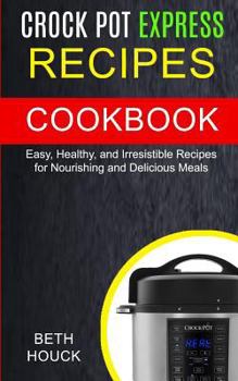 Paperback Crock Pot Express Recipes Cookbook: Easy, Healthy And Irresistible Recipes For Nourishing And Delicious Meals Book