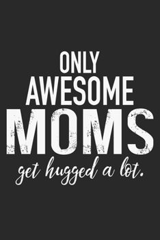 only awesome mom get hugged a lot: Daily planner journal for mother/stepmother, Paperback Book With Prompts About What I Love About Mom/ Mothers ... Gifts From Son/Daughter for mom 6x9 100 pages