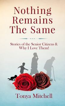 Nothing Remains The Same: Stories of the Senior Citizens and Why I Love Them!