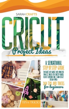 Hardcover Cricut Project Ideas: A Sensational Step-by-step Guide to Craft Out Great and Amazing Project Ideas for Cricut Maker, Cricut Explore Air 2 a Book