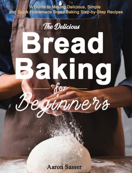 Hardcover The Delicious Bread Baking for Beginners: A Guide to Making Delicious, Simple and Quick Homemade Bread Baking Step-by-Step Recipes Book