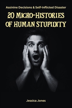 20 Micro-Histories of Human Stupidity: Decisions That Should Never Have Been Made (Human Folly Series)