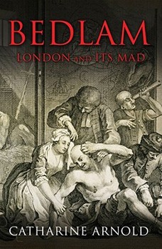 Bedlam: London and Its Mad - Book #2 of the Catharine Arnold's London